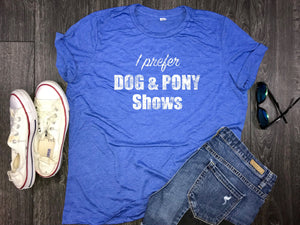 I Prefer Dog and Pony shows.... women's jersey tee, triblend, dog mom shirt, shirt for dog mom, fur mama, funny dog shirt, dogs, wine
