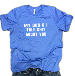 My Dog and I Talk Shit About You Funny Unisex Soft Blend Shirt