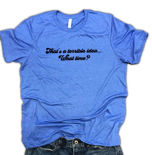 That's a Terrible Idea.  What time? Unisex Relaxed Fit Soft Blend Tee